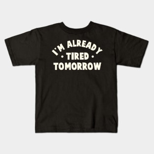 I'm Already Tired Tomorrow Kids T-Shirt